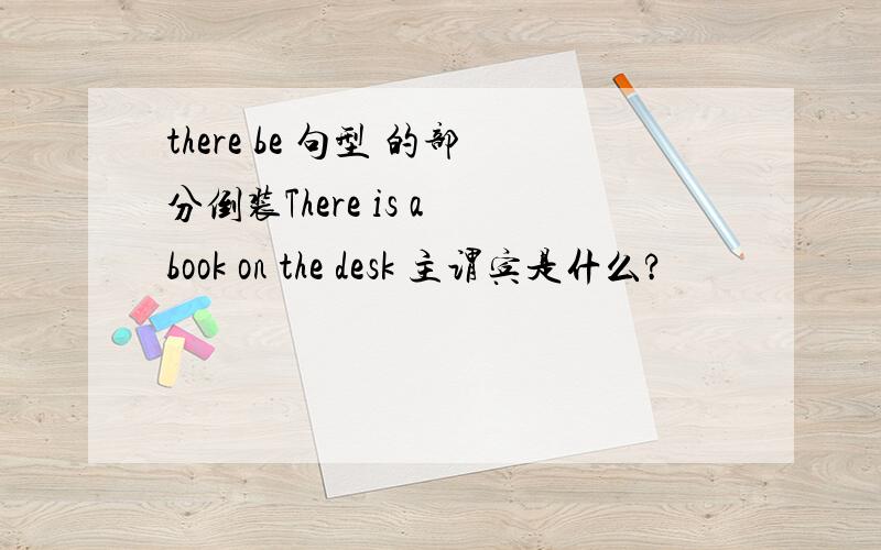 there be 句型 的部分倒装There is a book on the desk 主谓宾是什么?