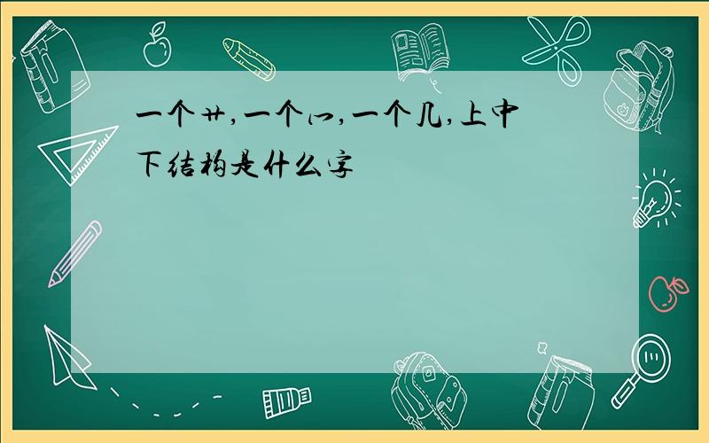 一个艹,一个冖,一个几,上中下结构是什么字