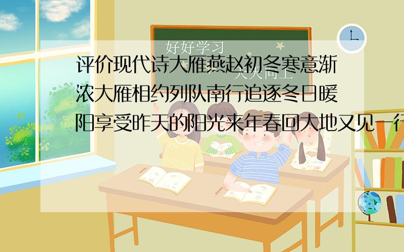 评价现代诗大雁燕赵初冬寒意渐浓大雁相约列队南行追逐冬日暖阳享受昨天的阳光来年春回大地又见一行行一排排大雁归年复一年 时光