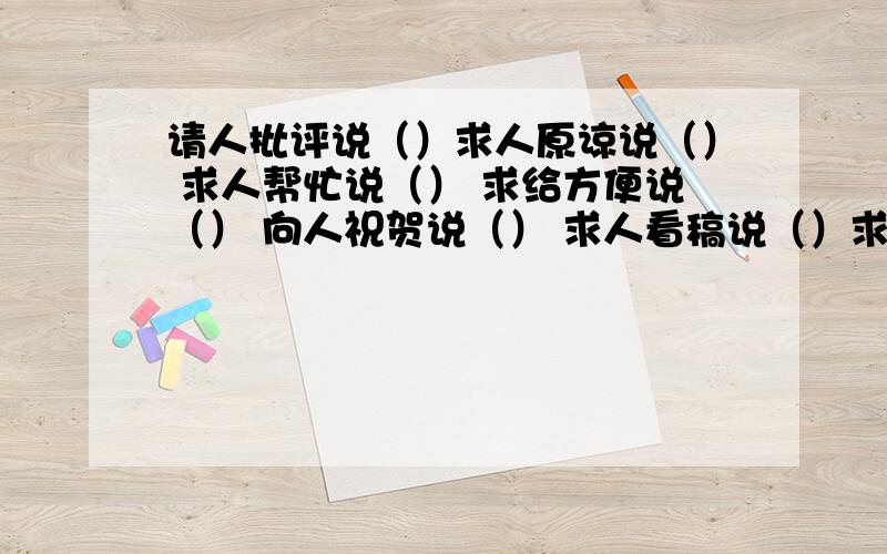 请人批评说（）求人原谅说（） 求人帮忙说（） 求给方便说（） 向人祝贺说（） 求人看稿说（）求人指点说