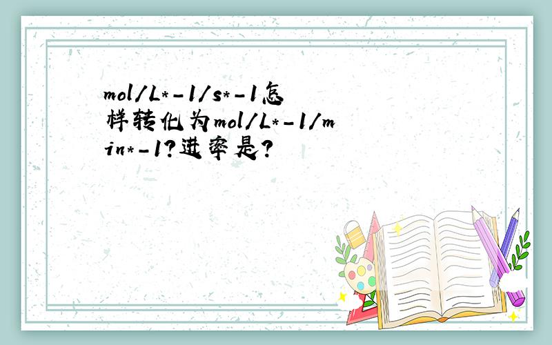 mol/L*-1/s*-1怎样转化为mol/L*-1/min*-1?进率是?