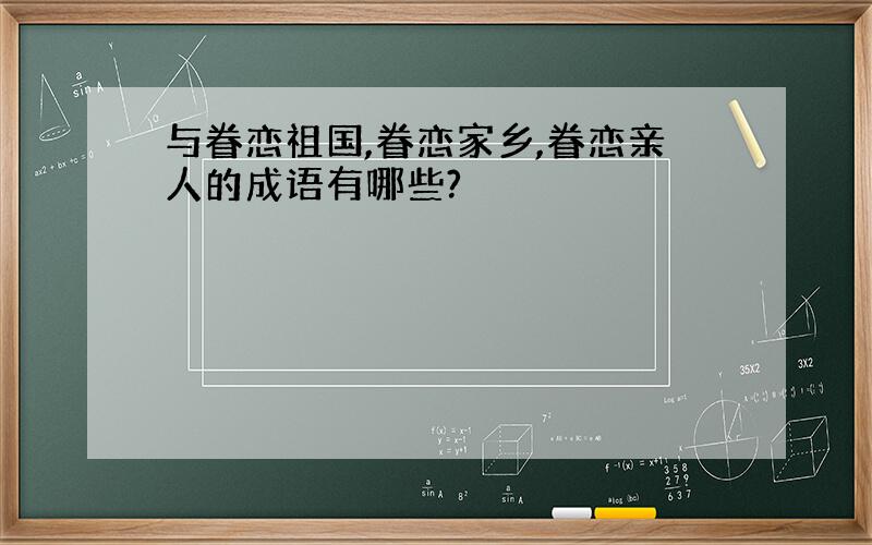 与眷恋祖国,眷恋家乡,眷恋亲人的成语有哪些?