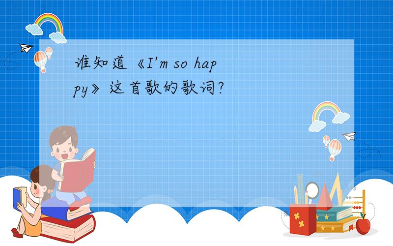 谁知道《I'm so happy》这首歌的歌词?