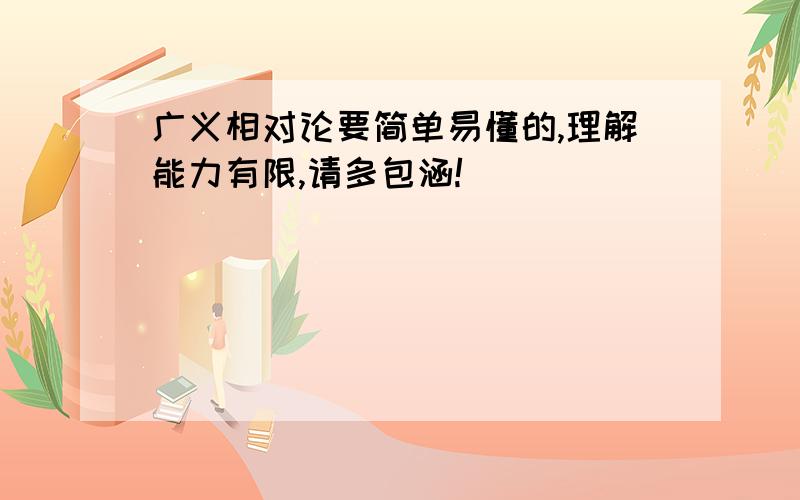 广义相对论要简单易懂的,理解能力有限,请多包涵!