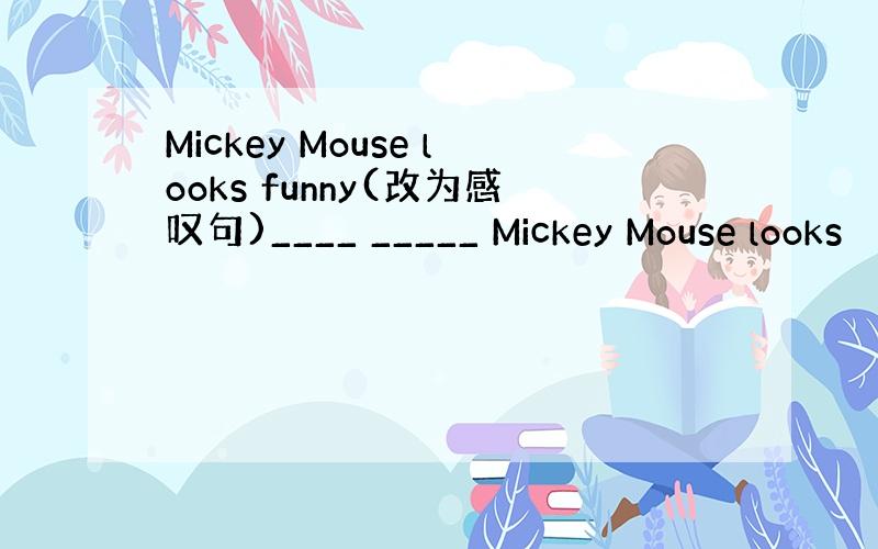 Mickey Mouse looks funny(改为感叹句)____ _____ Mickey Mouse looks