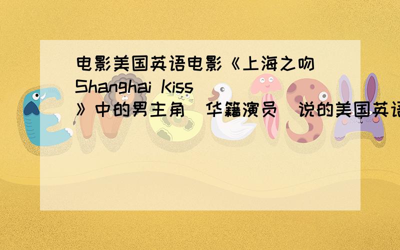 电影美国英语电影《上海之吻（Shanghai Kiss）》中的男主角（华籍演员）说的美国英语是否是标准的美国纽约英语?如