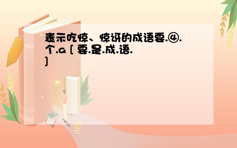 表示吃惊、惊讶的成语要.④.个.a [ 要.是.成.语.]