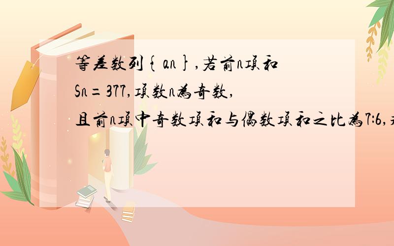 等差数列{an},若前n项和Sn=377,项数n为奇数,且前n项中奇数项和与偶数项和之比为7:6,求中...