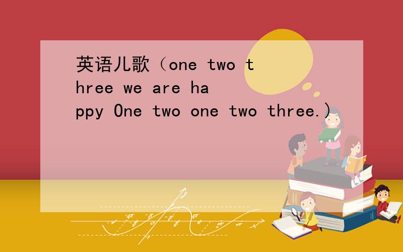 英语儿歌（one two three we are happy One two one two three.)