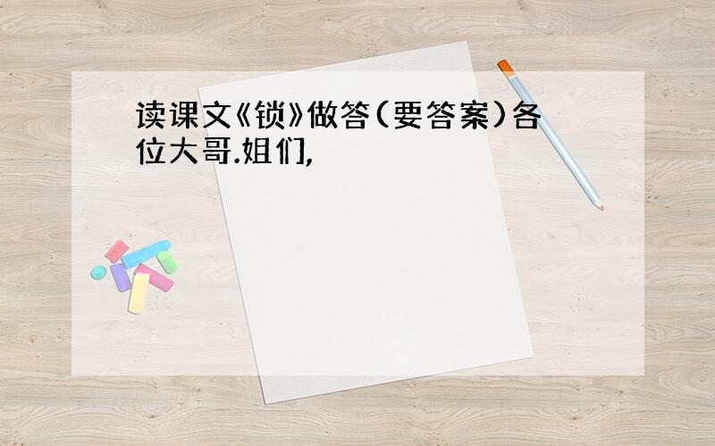 读课文《锁》做答(要答案)各位大哥.姐们,