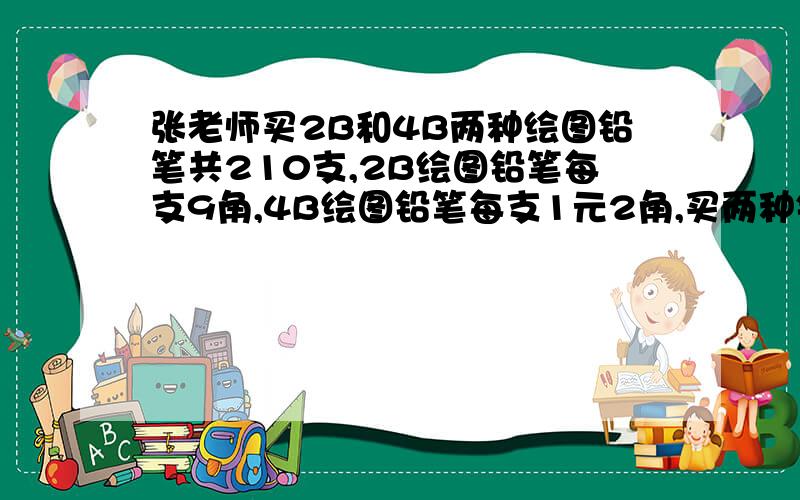 张老师买2B和4B两种绘图铅笔共210支,2B绘图铅笔每支9角,4B绘图铅笔每支1元2角,买两种铅笔的钱数相等,两种