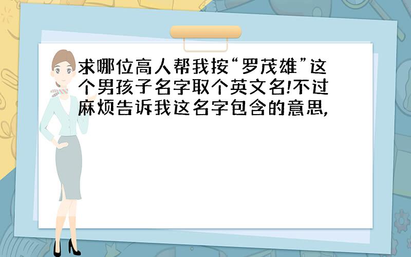 求哪位高人帮我按“罗茂雄”这个男孩子名字取个英文名!不过麻烦告诉我这名字包含的意思,