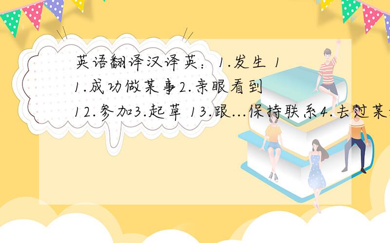 英语翻译汉译英：1.发生 11.成功做某事2.亲眼看到 12.参加3.起草 13.跟...保持联系4.去过某地 14.去