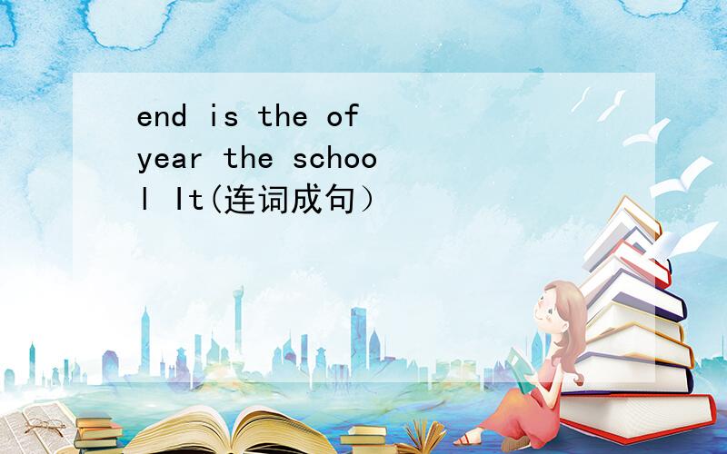 end is the of year the school It(连词成句）