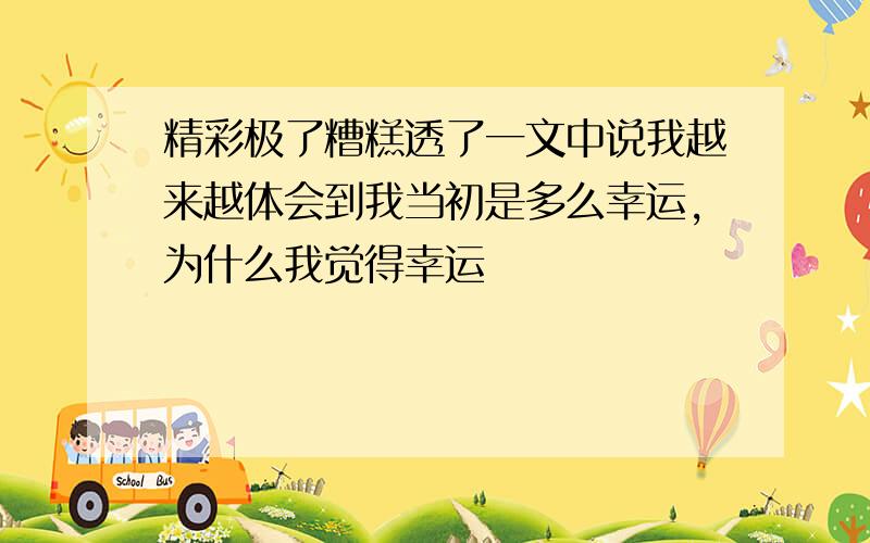 精彩极了糟糕透了一文中说我越来越体会到我当初是多么幸运,为什么我觉得幸运