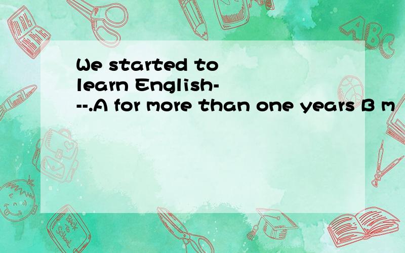 We started to learn English---.A for more than one years B m