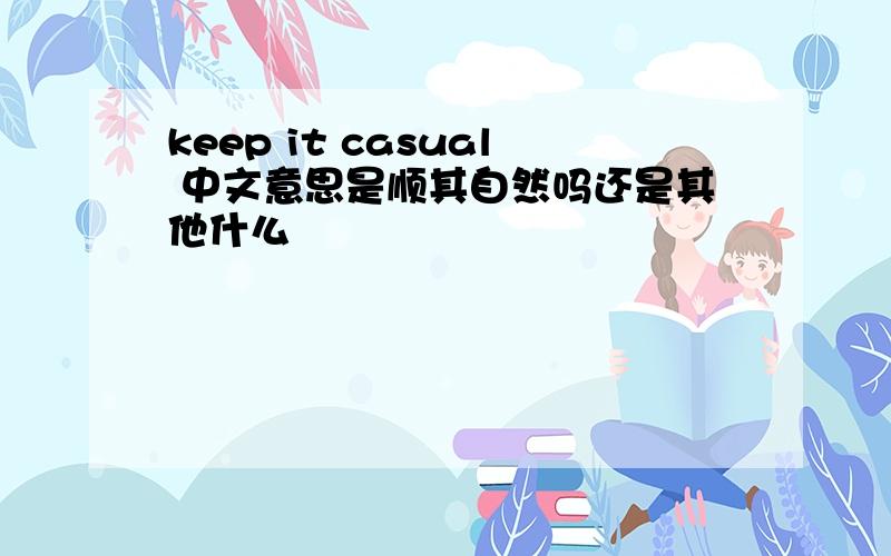 keep it casual 中文意思是顺其自然吗还是其他什么