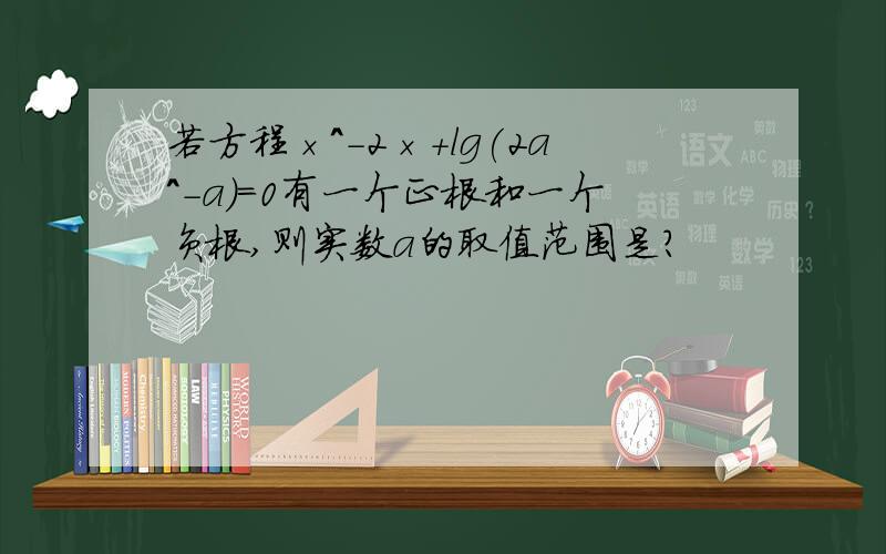 若方程×^-2×+lg(2a^-a)=0有一个正根和一个负根,则实数a的取值范围是?