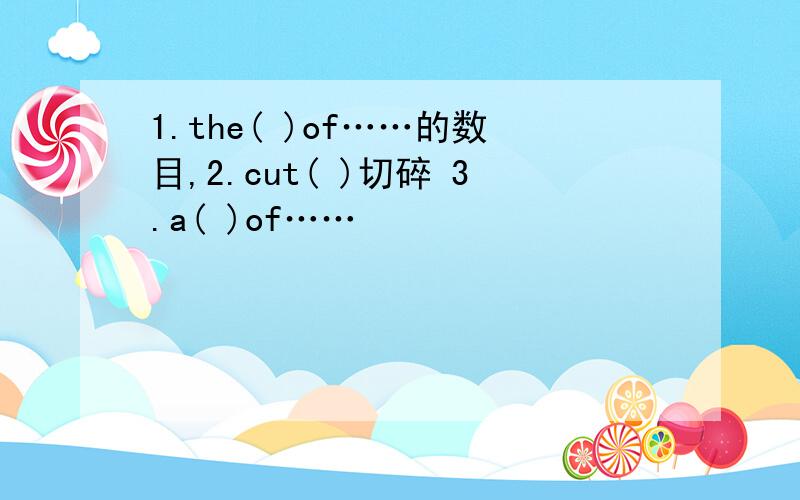 1.the( )of……的数目,2.cut( )切碎 3.a( )of……