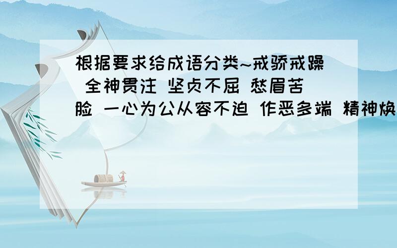 根据要求给成语分类~戒骄戒躁 全神贯注 坚贞不屈 愁眉苦脸 一心为公从容不迫 作恶多端 精神焕发 奇峰罗列 口蜜腹剑1.