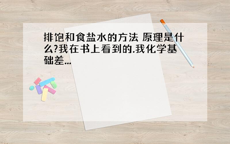 排饱和食盐水的方法 原理是什么?我在书上看到的.我化学基础差...