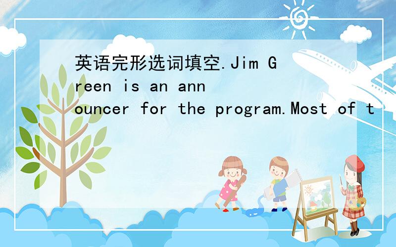 英语完形选词填空.Jim Green is an announcer for the program.Most of t