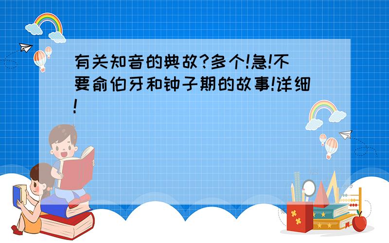 有关知音的典故?多个!急!不要俞伯牙和钟子期的故事!详细!