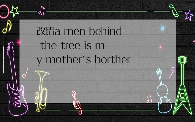 改错a men behind the tree is my mother's borther