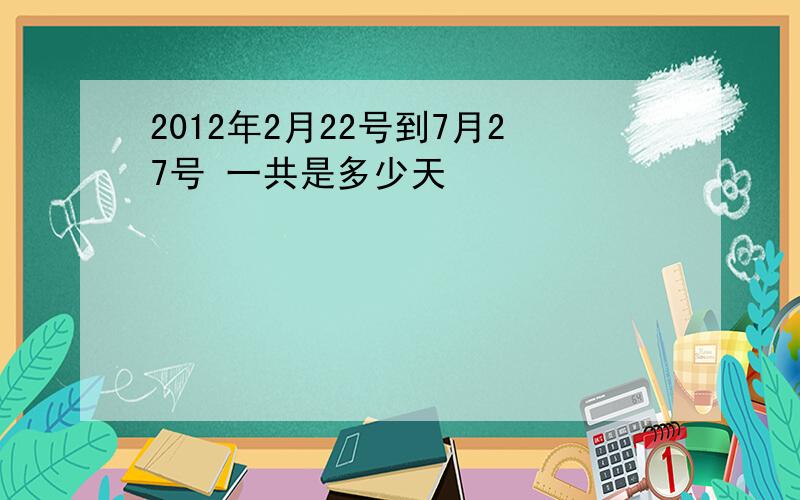 2012年2月22号到7月27号 一共是多少天