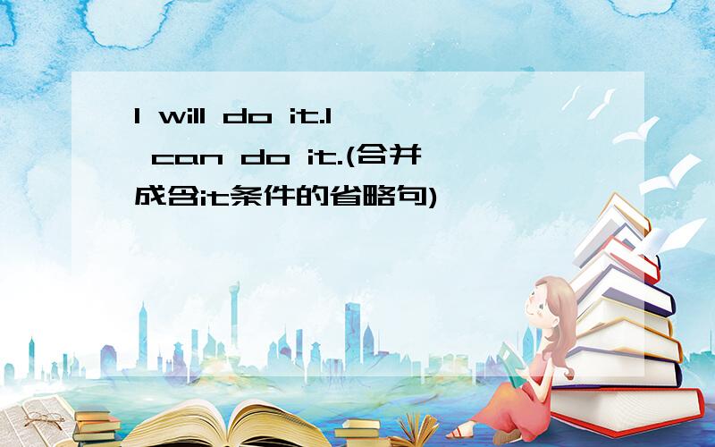 I will do it.I can do it.(合并成含it条件的省略句)