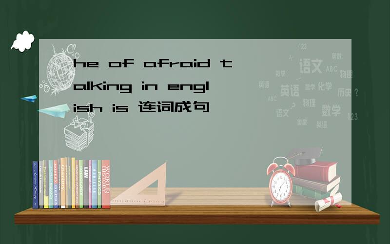 he of afraid talking in english is 连词成句