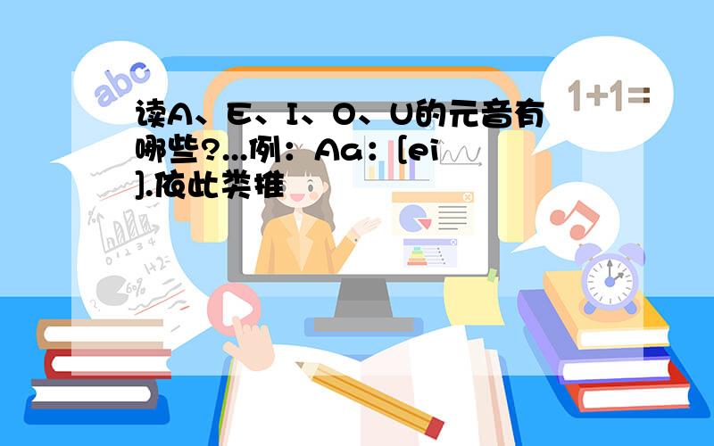 读A、E、I、O、U的元音有哪些?...例：Aa：[ei].依此类推