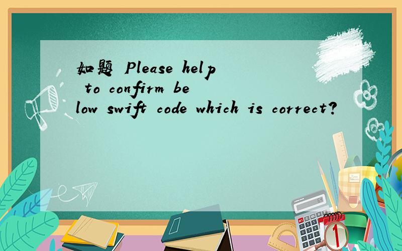 如题 Please help to confirm below swift code which is correct?