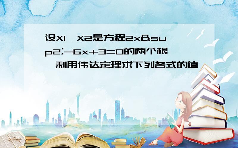 设X1,X2是方程2x²-6x+3=0的两个根,利用伟达定理求下列各式的值