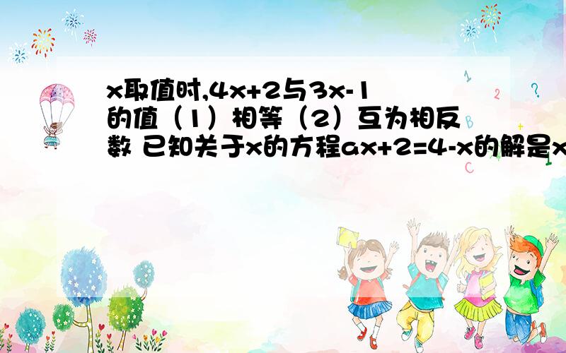 x取值时,4x+2与3x-1的值（1）相等（2）互为相反数 已知关于x的方程ax+2=4-x的解是x=1/2,求a的值