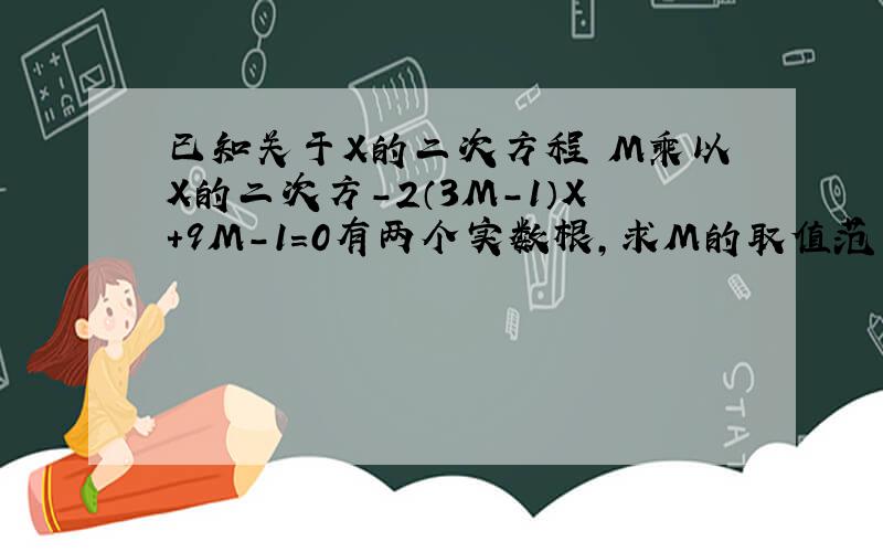 已知关于X的二次方程 M乘以X的二次方-2（3M-1）X+9M-1=0有两个实数根,求M的取值范围