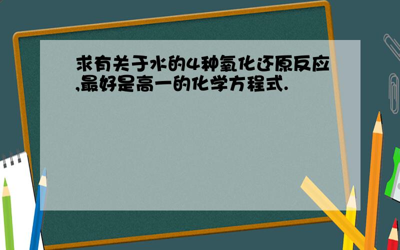 求有关于水的4种氧化还原反应,最好是高一的化学方程式.