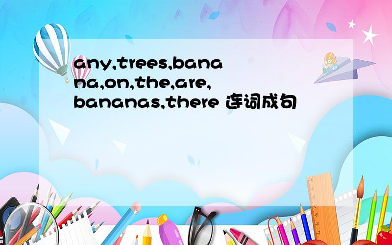 any,trees,banana,on,the,are,bananas,there 连词成句