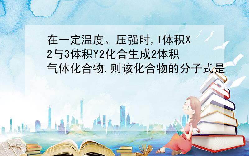 在一定温度、压强时,1体积X2与3体积Y2化合生成2体积气体化合物,则该化合物的分子式是