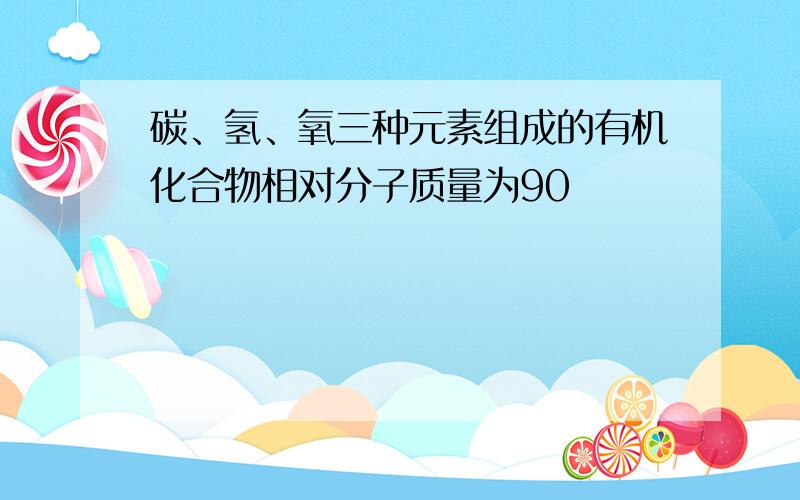 碳、氢、氧三种元素组成的有机化合物相对分子质量为90