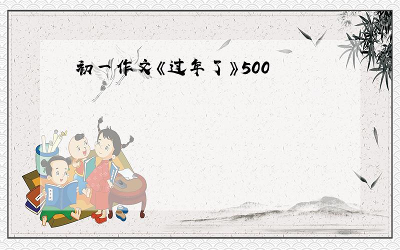 初一作文《过年了》500