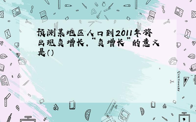 预测某地区人口到2011年将出现负增长,“负增长”的意义是（）