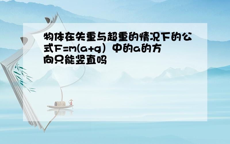 物体在失重与超重的情况下的公式F=m(a+g）中的a的方向只能竖直吗