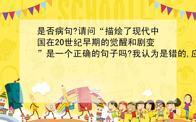 是否病句?请问“描绘了现代中国在20世纪早期的觉醒和剧变”是一个正确的句子吗?我认为是错的,应该是“描绘...场景”.我