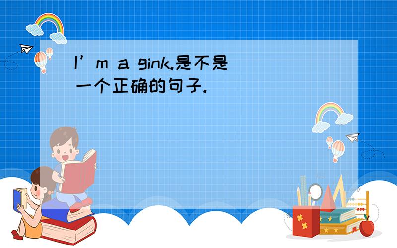 I’m a gink.是不是一个正确的句子.