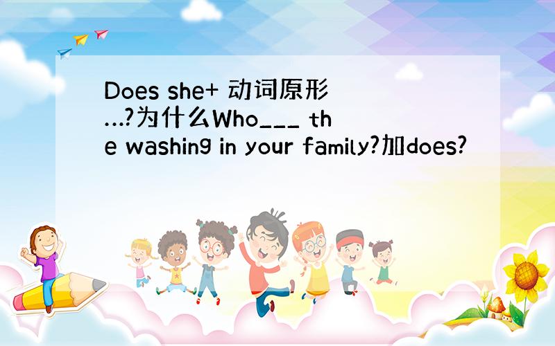 Does she+ 动词原形…?为什么Who___ the washing in your family?加does?