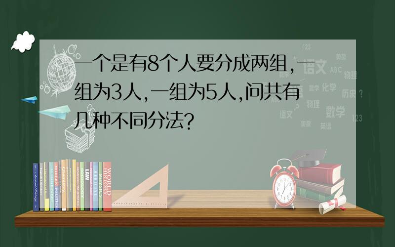 一个是有8个人要分成两组,一组为3人,一组为5人,问共有几种不同分法?