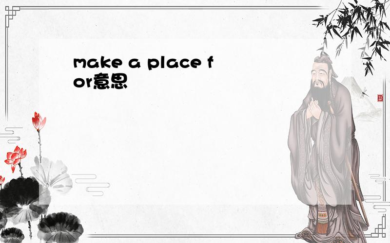 make a place for意思