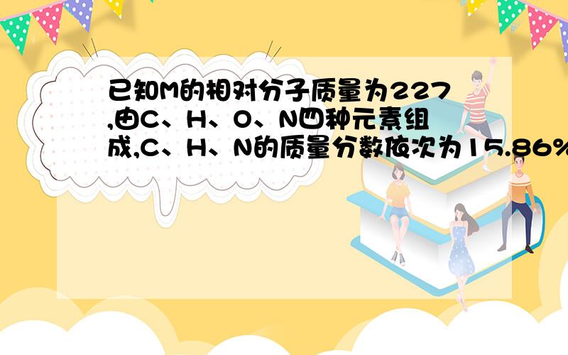 已知M的相对分子质量为227,由C、H、O、N四种元素组成,C、H、N的质量分数依次为15.86%、2.20%和18.5