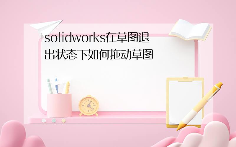 solidworks在草图退出状态下如何拖动草图